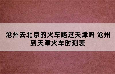 沧州去北京的火车路过天津吗 沧州到天津火车时刻表